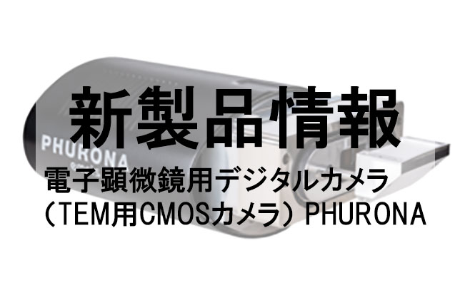 【新製品のご案内】電子顕微鏡用デジタルカメラ (TEM用CMOSカメラ) PHURONA