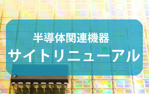 【サイトリニューアルのお知らせ】半導体関連機器ページをリニューアルしました